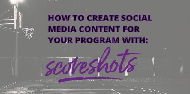 HOW TO CREATE SOCIAL MEDIA CONTENT FOR YOUR PROGRAM WITH SCORESHOTS