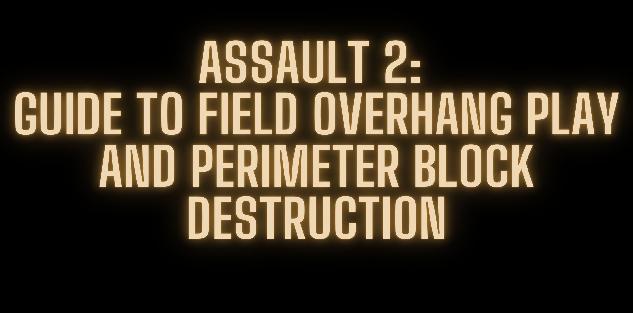 Assault 2: Guide to Field Overhang Play and Perimeter Block Destruction