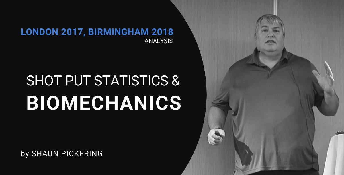 Shot Put Statistics & Biomechanics (London `17 and Birmingham `18) by Shaun Pickering