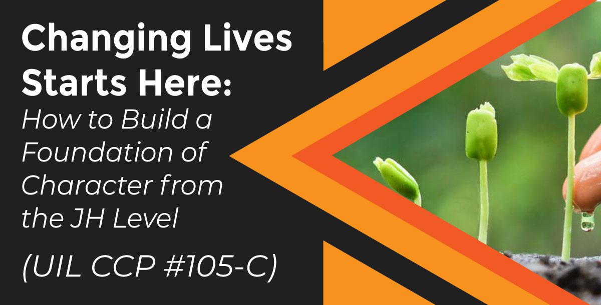 Changing Lives Starts Here: How to Build a Foundation of Character at the Junior High Level by Stephen Mackey and Clint Rultedge (UIL CCP #105-C)